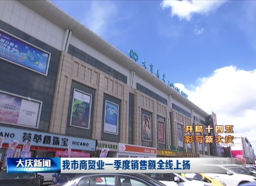 大庆市商贸业一季度销售额全线上扬